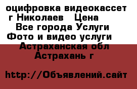 оцифровка видеокассет г Николаев › Цена ­ 50 - Все города Услуги » Фото и видео услуги   . Астраханская обл.,Астрахань г.